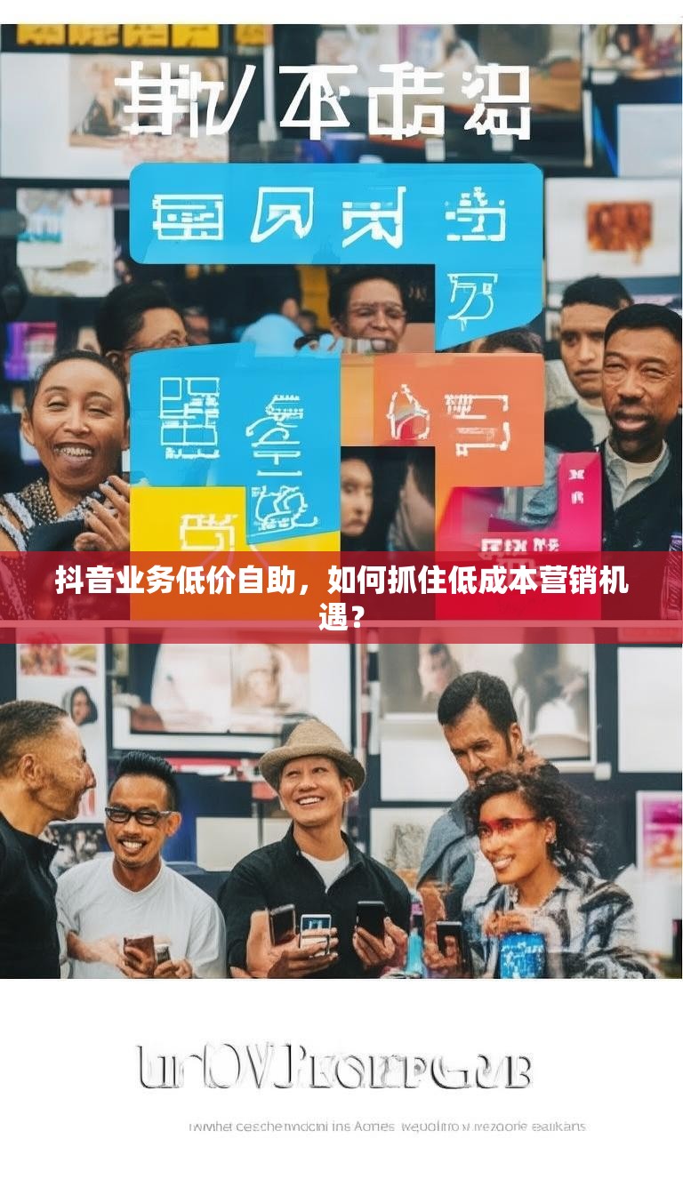 抖音业务低价自助,如何抓住低成本营销机遇?