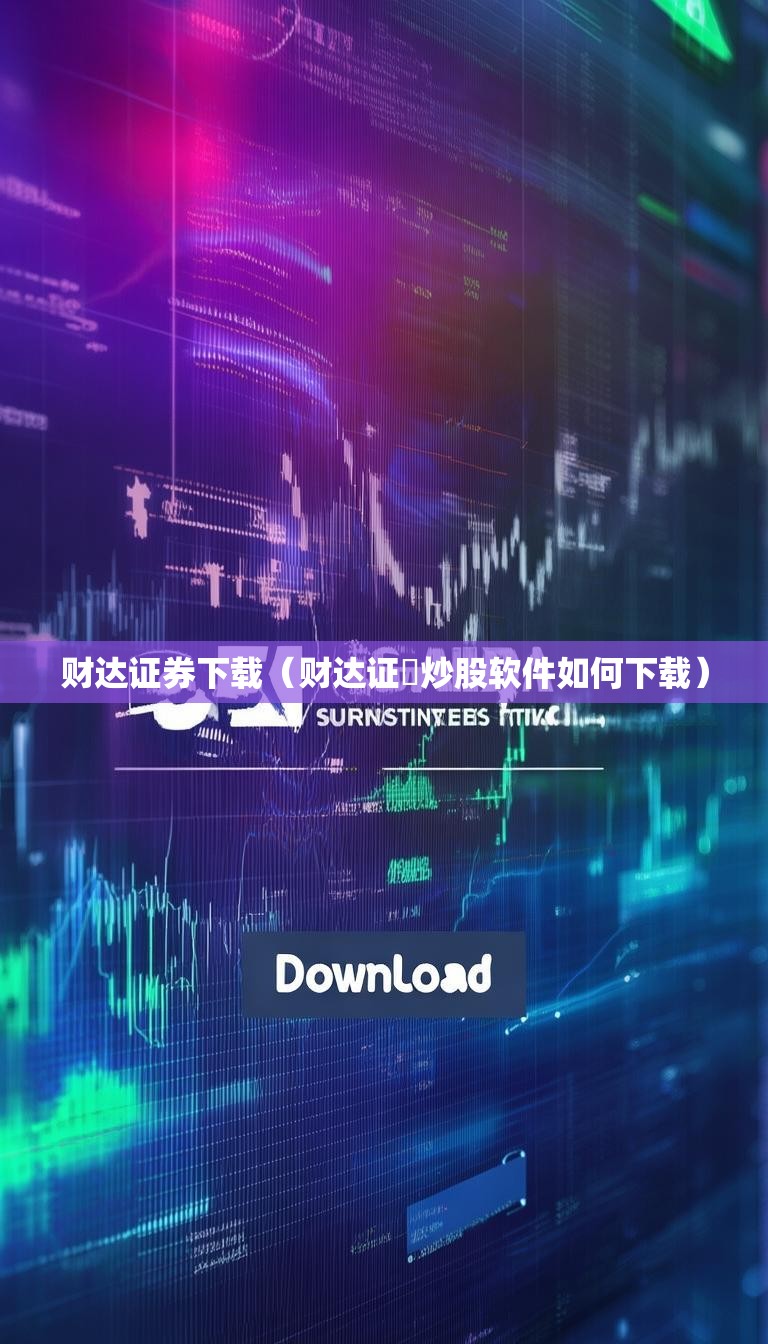 财达证券下载（财达证劵炒股软件如何下载）