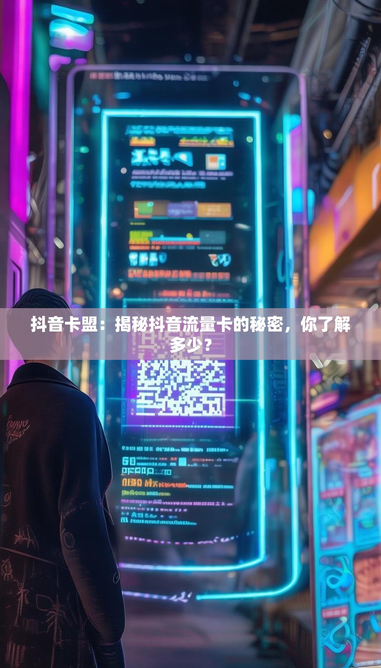 抖音卡盟：揭秘抖音流量卡的秘密，你了解多少？