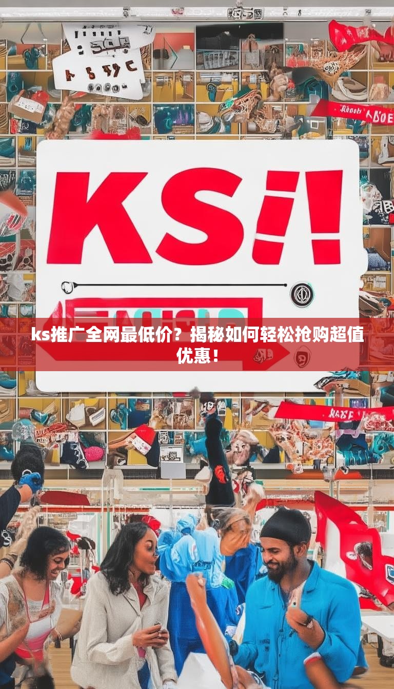 ks推广全网最低价？揭秘如何轻松抢购超值优惠！
