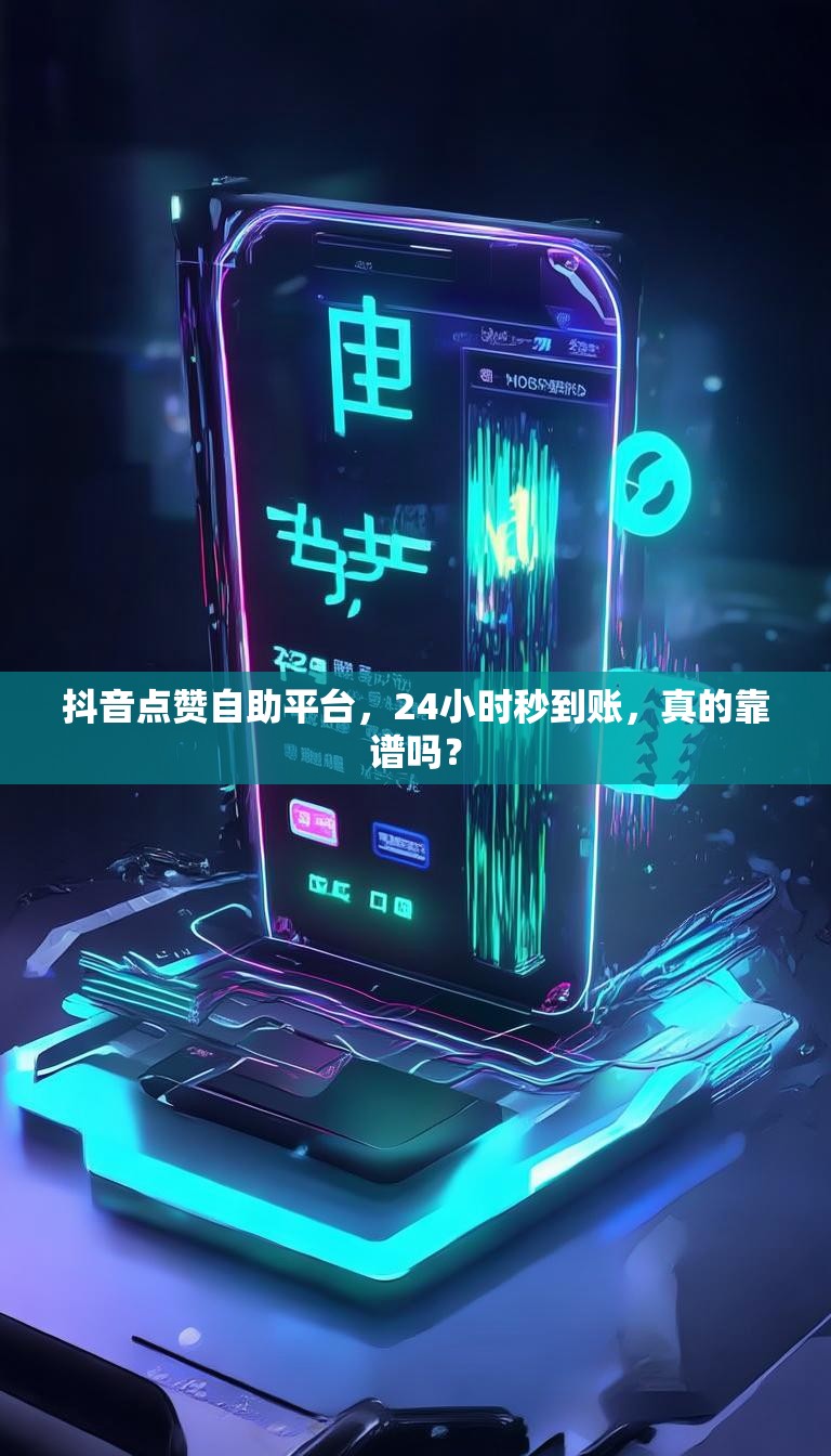 抖音点赞自助平台，24小时秒到账，真的靠谱吗？