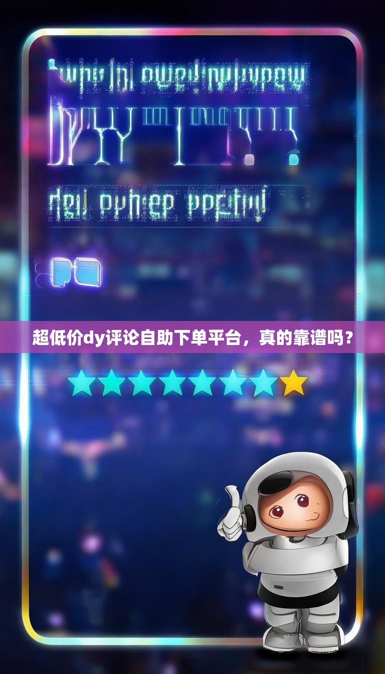 超低价dy评论自助下单平台，真的靠谱吗？