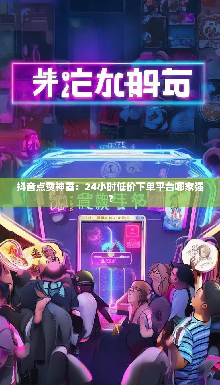 抖音点赞神器：24小时低价下单平台哪家强？