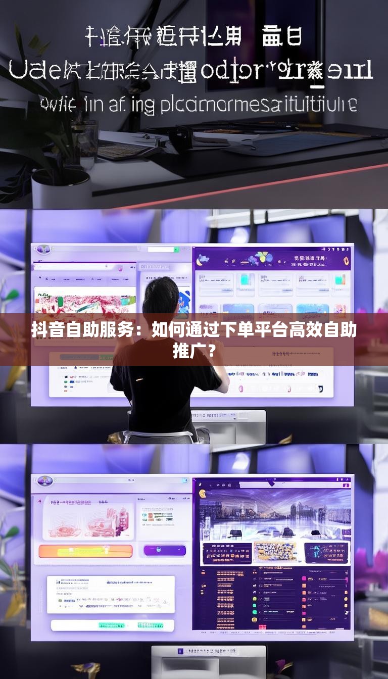 抖音自助服务：如何通过下单平台高效自助推广？