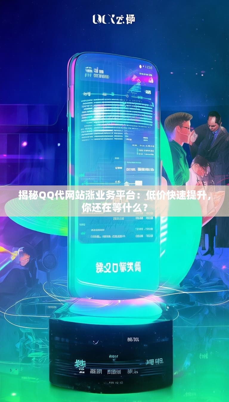 揭秘QQ代网站涨业务平台：低价快速提升，你还在等什么？