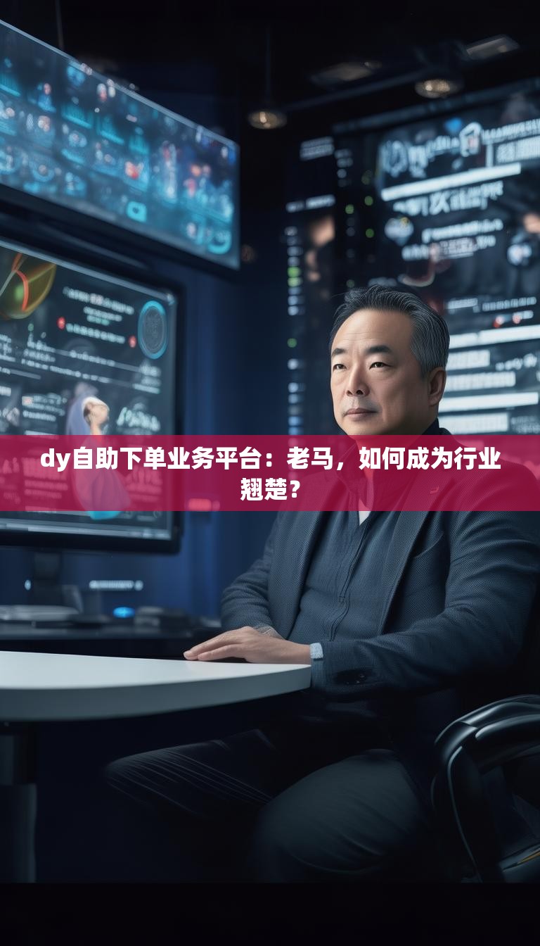 dy自助下单业务平台：老马，如何成为行业翘楚？