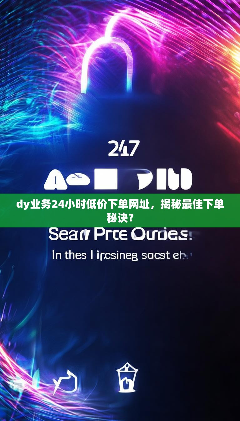 dy业务24小时低价下单网址，揭秘最佳下单秘诀？