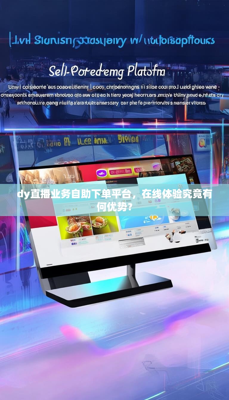 dy直播业务自助下单平台，在线体验究竟有何优势？