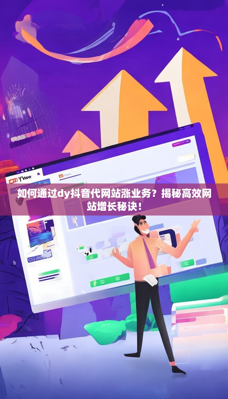 如何通过dy抖音代网站涨业务？揭秘高效网站增长秘诀！