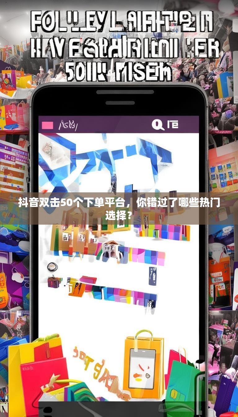 抖音双击50个下单平台，你错过了哪些热门选择？