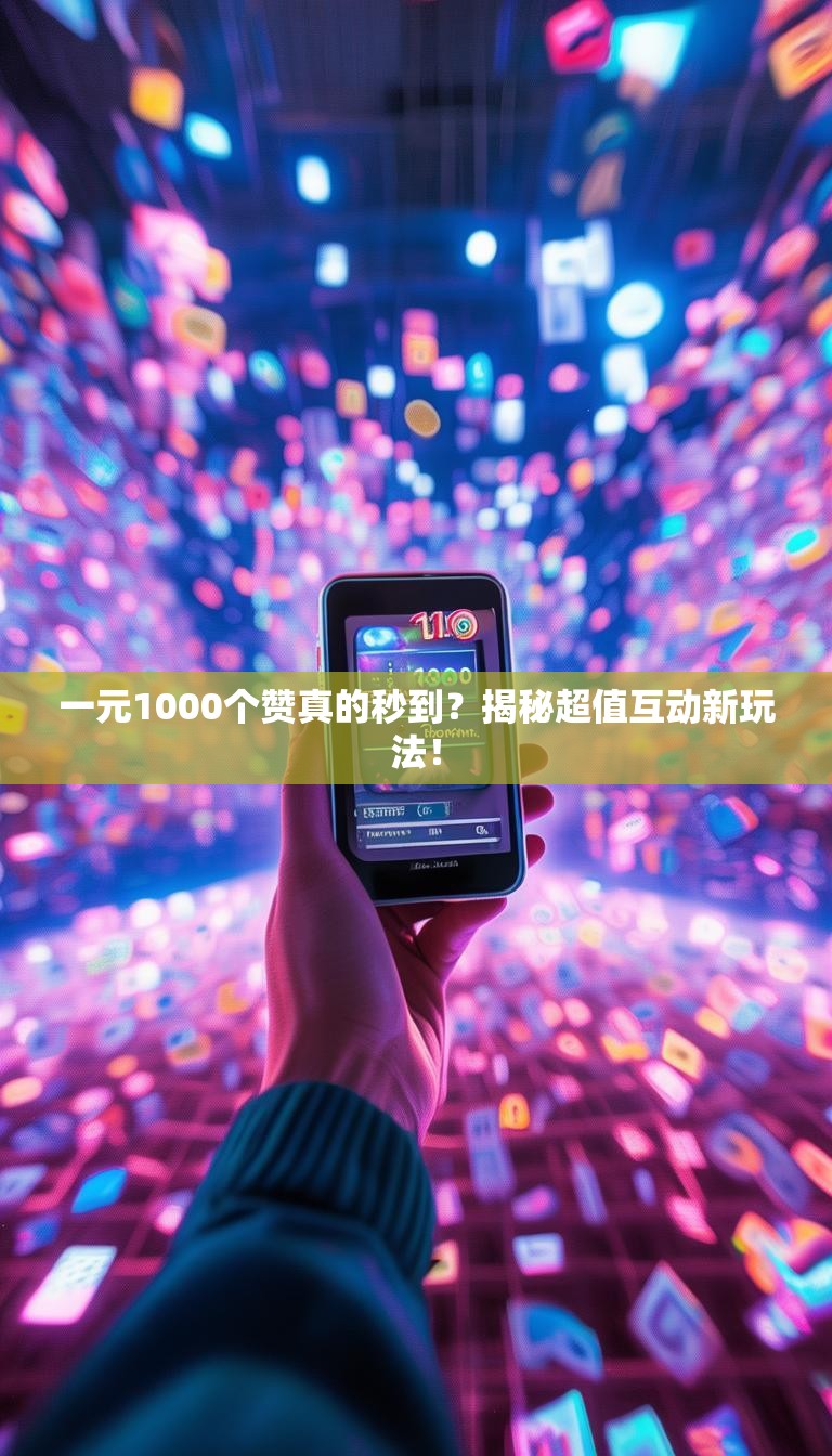 一元1000个赞真的秒到?揭秘超值互动新玩法!