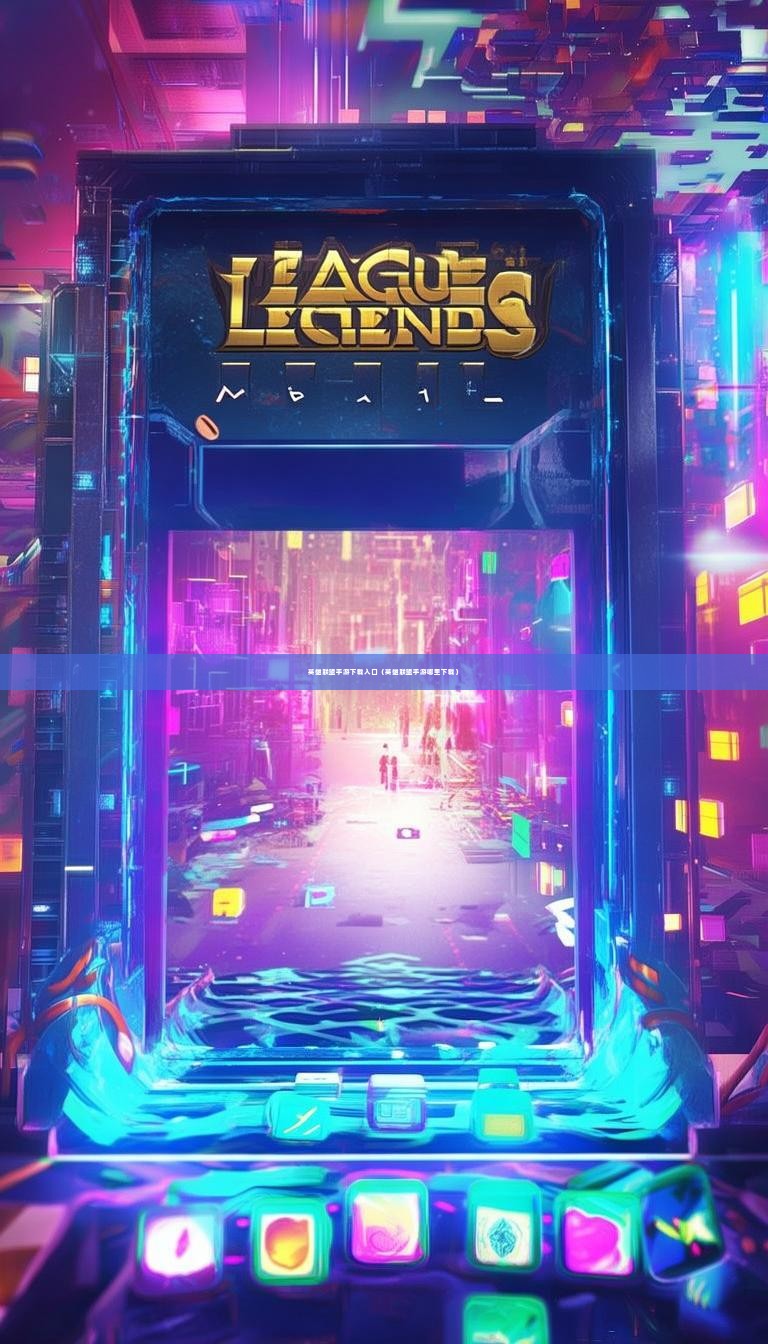 英雄联盟手游下载入口（英雄联盟手游哪里下载）