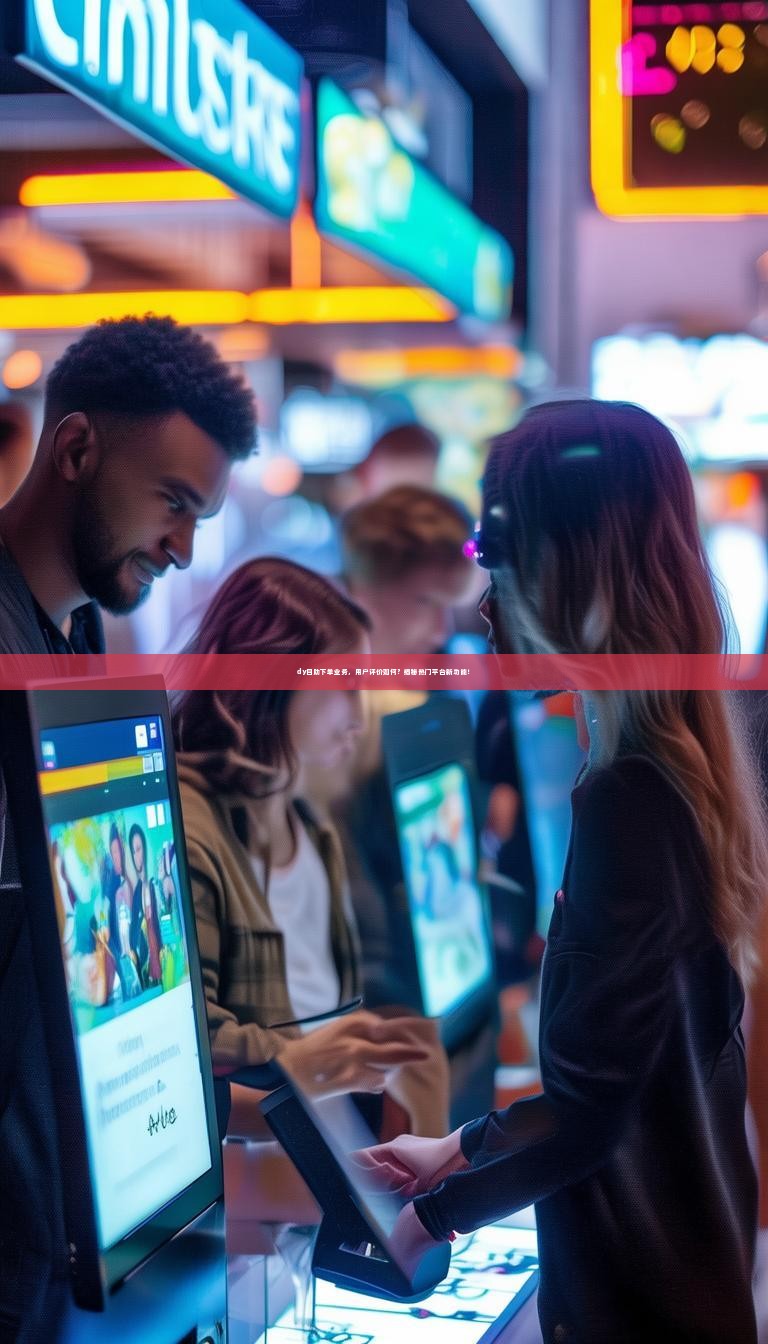 dy自助下单业务，用户评价如何？揭秘热门平台新功能！