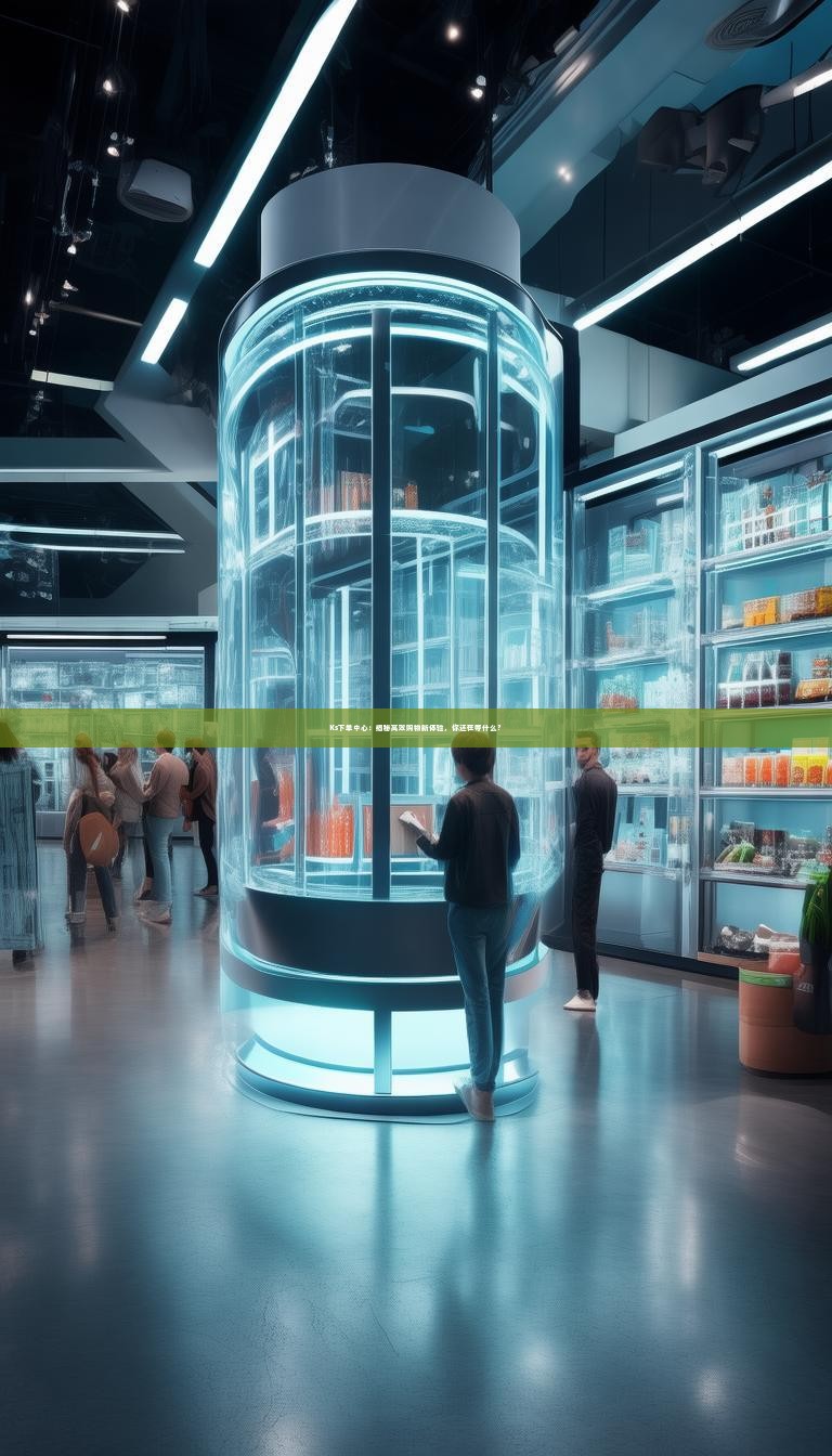 Ks下单中心：揭秘高效购物新体验，你还在等什么？