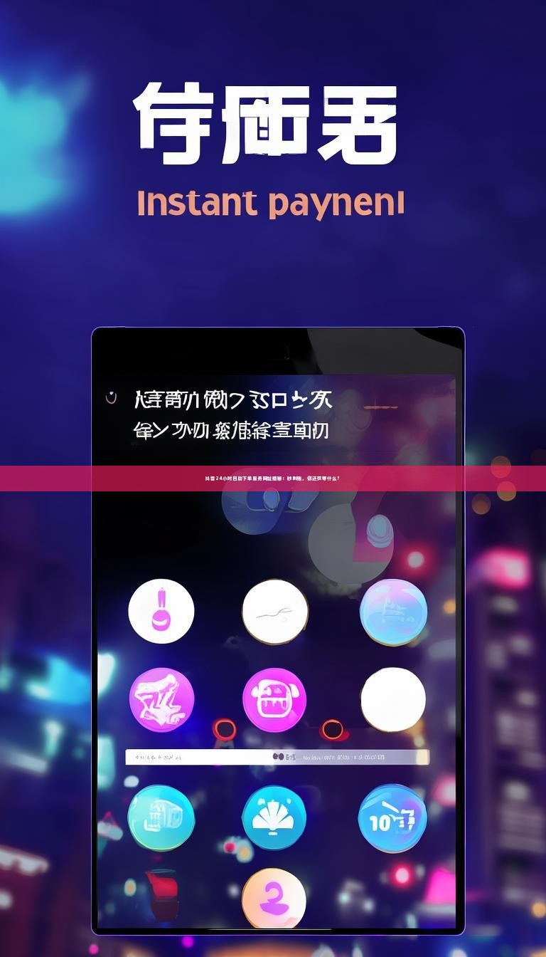 抖音24小时自助下单服务网址揭秘：秒到账，你还在等什么？