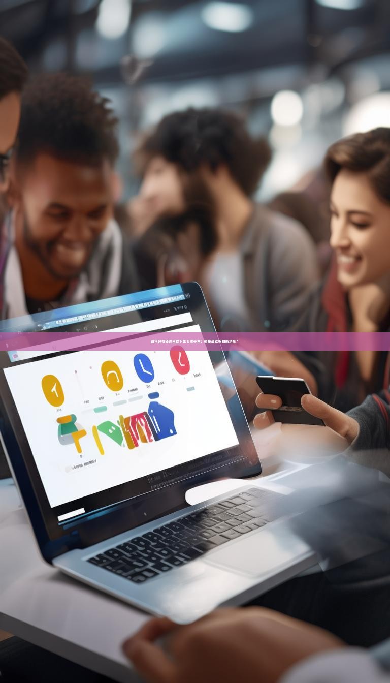 如何轻松体验自助下单卡盟平台?揭秘高效购物新选择?