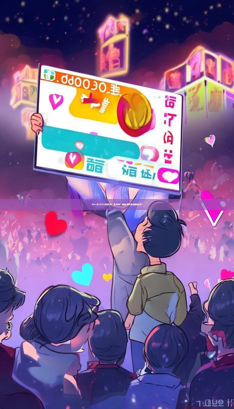 dy一元100个赞秒到，真的吗？揭秘网红赚钱新玩法！