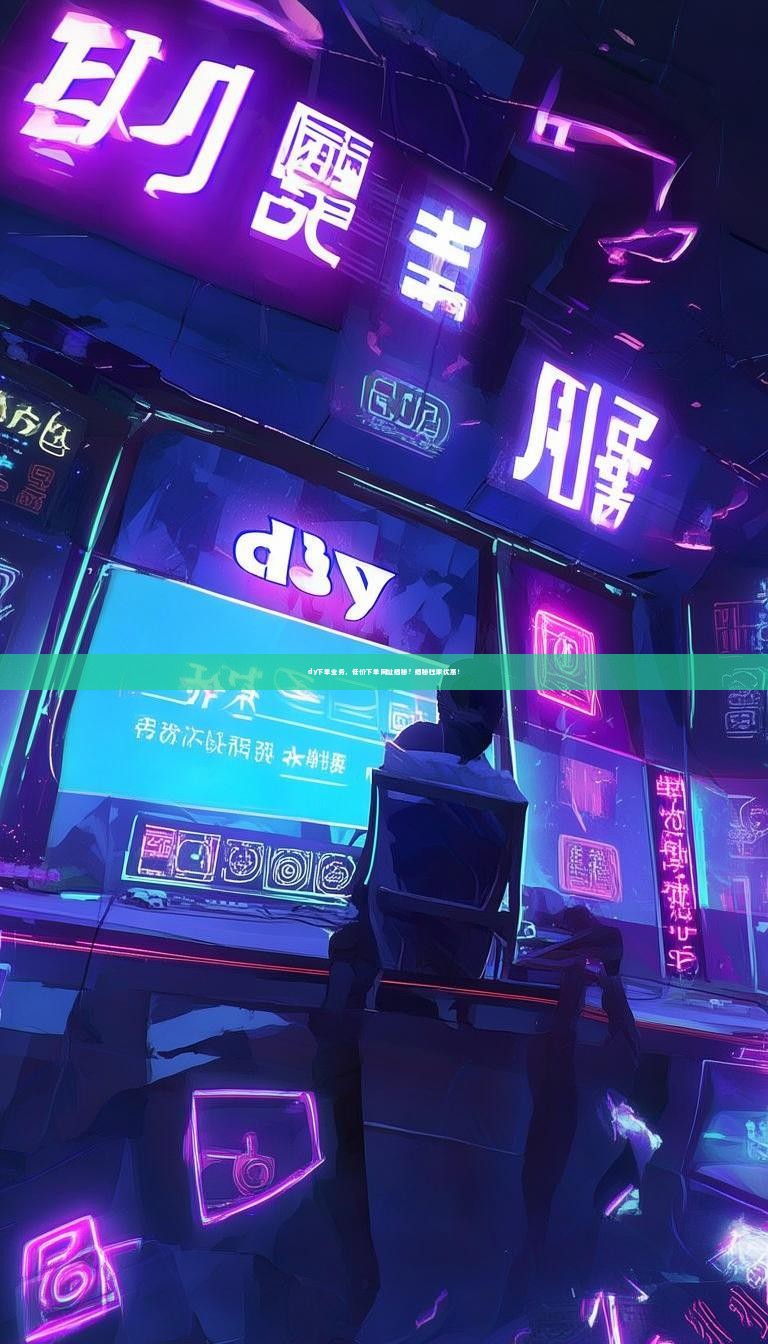 详细阅读:dy下单业务,低价下单网址揭秘?揭秘独家优惠! dy下单业务,低价下单网址揭秘?揭秘独家优惠!