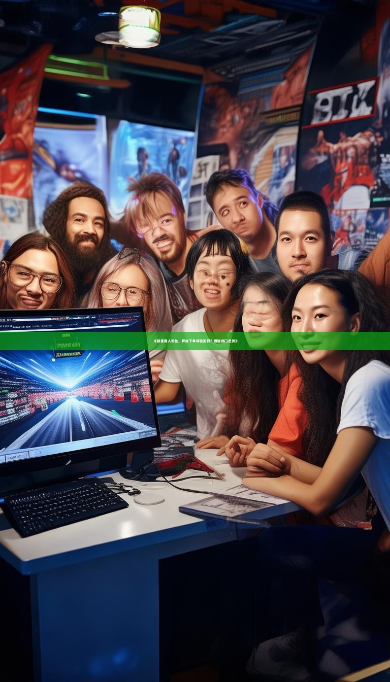 《极速真人粉丝，在线下单体验如何？揭秘热门趋势》