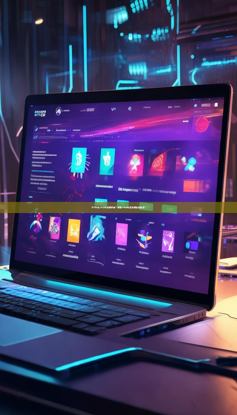 DY平台24小时免费在线？揭秘24小时自助网站的秘密！