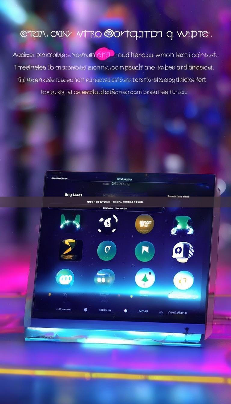 抖音赞自助下单平台网站：微信操作，买赞神器真的靠谱吗？