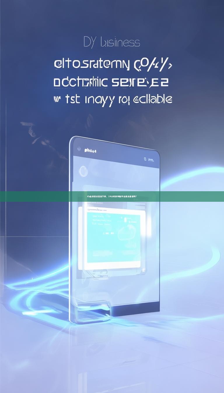 详细阅读:dy业务低价自助下单,24小时秒到账平台真的靠谱吗? dy业务低价自助下单,24小时秒到账平台真的靠谱吗?