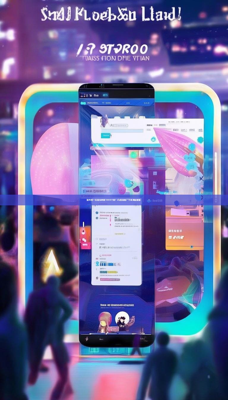 如何用一元轻松获取1000个赞？dy自助推广下单网站揭秘