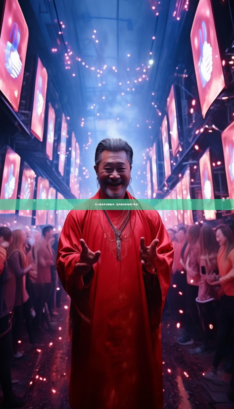 详细阅读:红人阁快手点赞秘诀:如何轻松获得热门关注? 红人阁快手点赞秘诀:如何轻松获得热门关注?