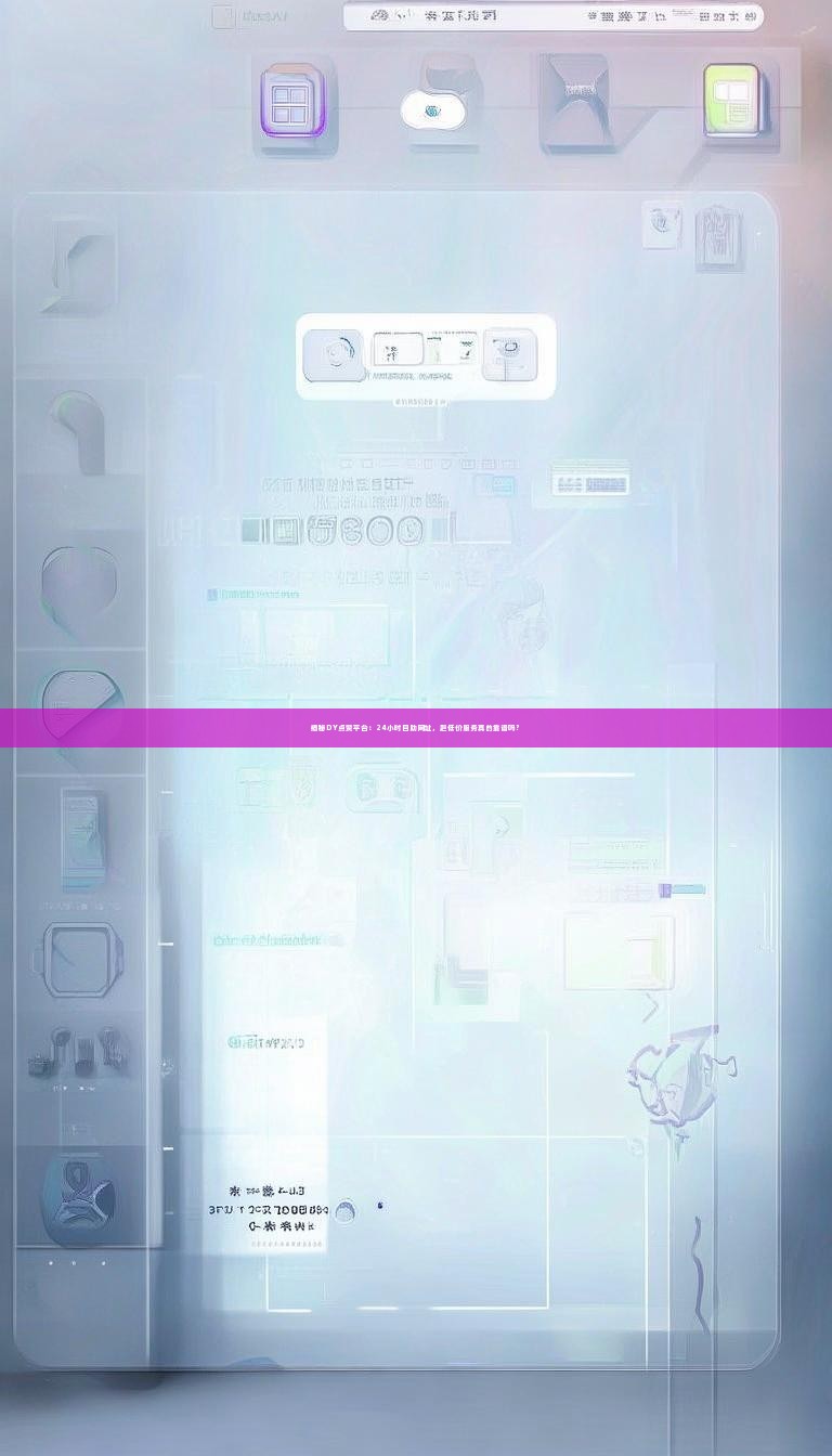 揭秘DY点赞平台：24小时自助网址，超低价服务真的靠谱吗？