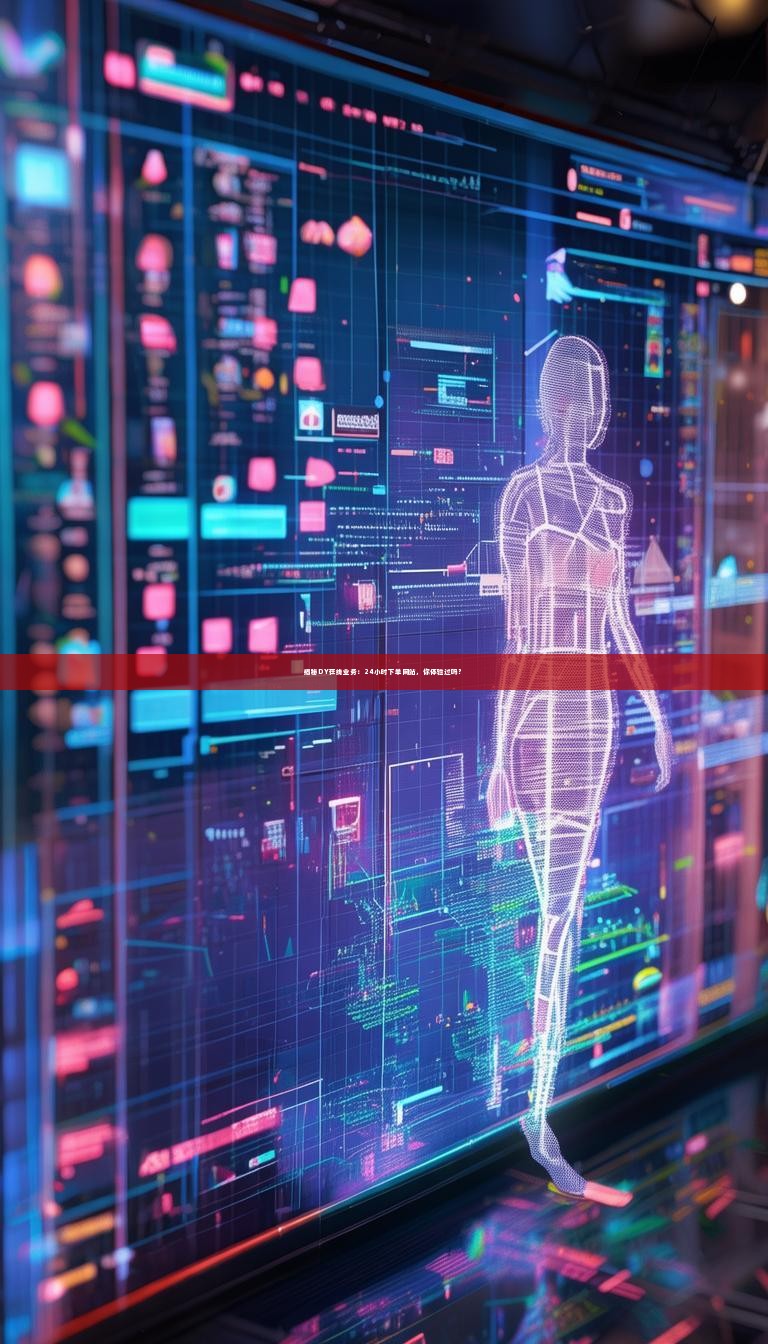 揭秘DY在线业务：24小时下单网站，你体验过吗？