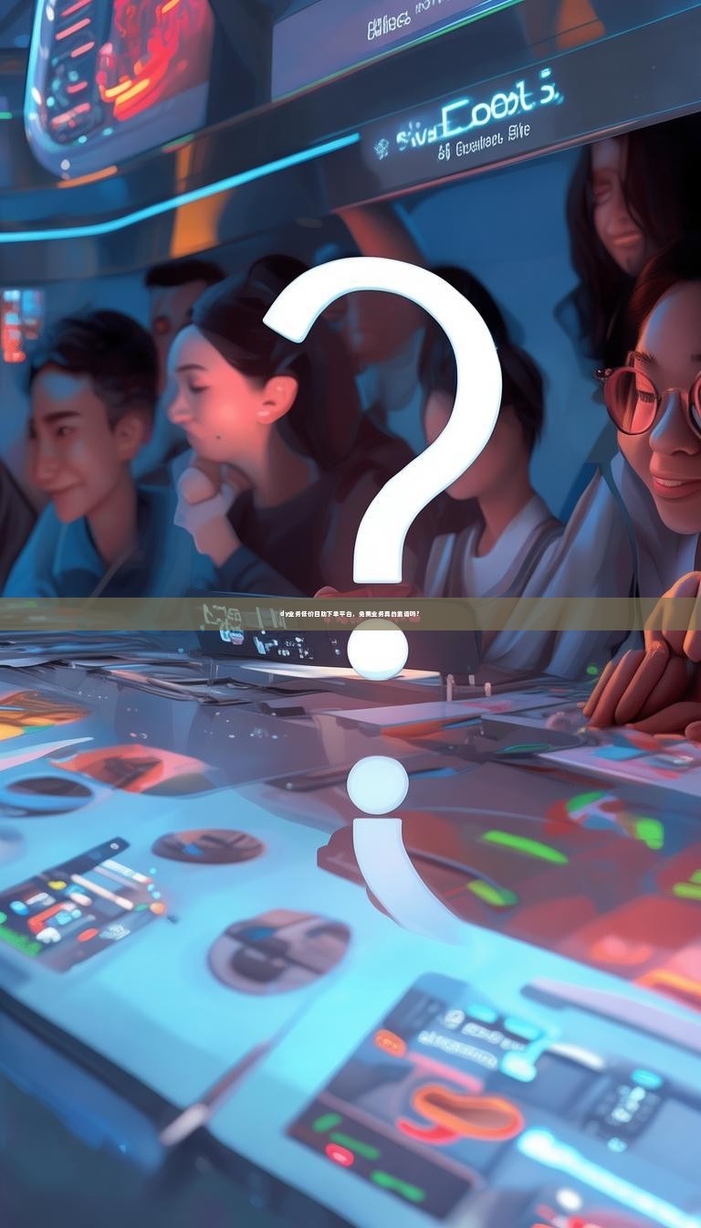 dy业务低价自助下单平台，免费业务真的靠谱吗？