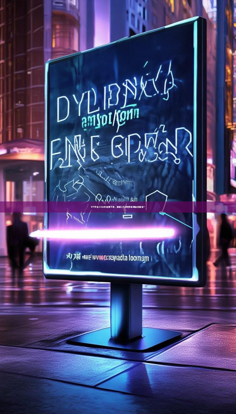 DY平台24小时免费下单，揭秘24小时在线网站的秘密？
