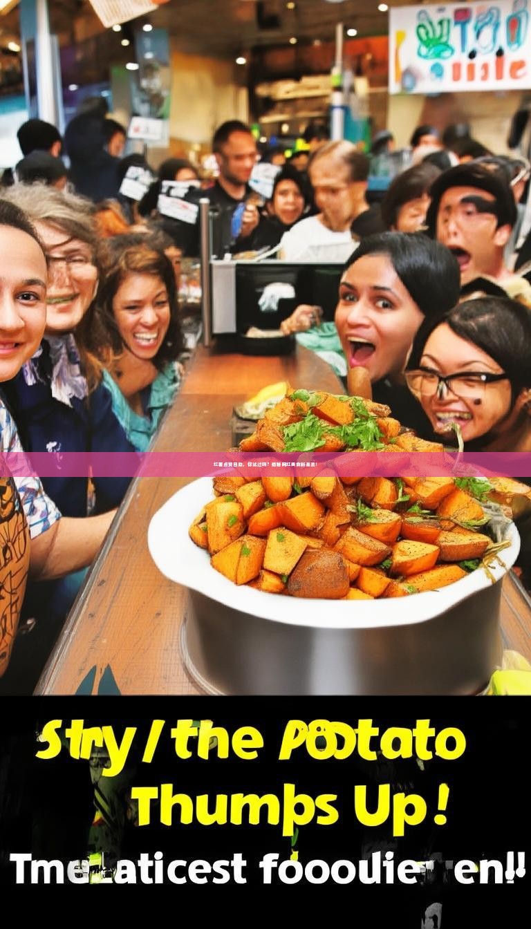 详细阅读:红薯点赞自助,你试过吗?揭秘网红美食新潮流! 红薯点赞自助,你试过吗?揭秘网红美食新潮流!