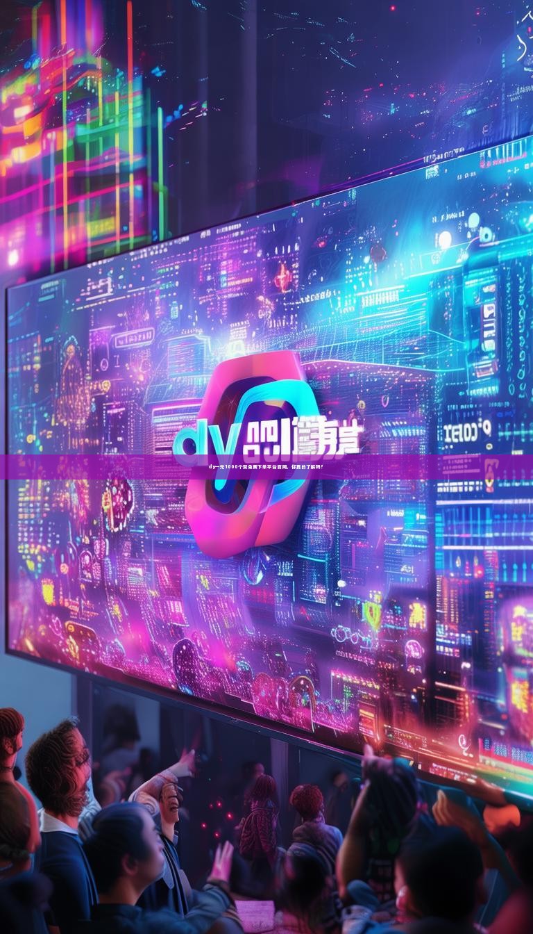 dy一元1000个赞免费下单平台官网，你真的了解吗？