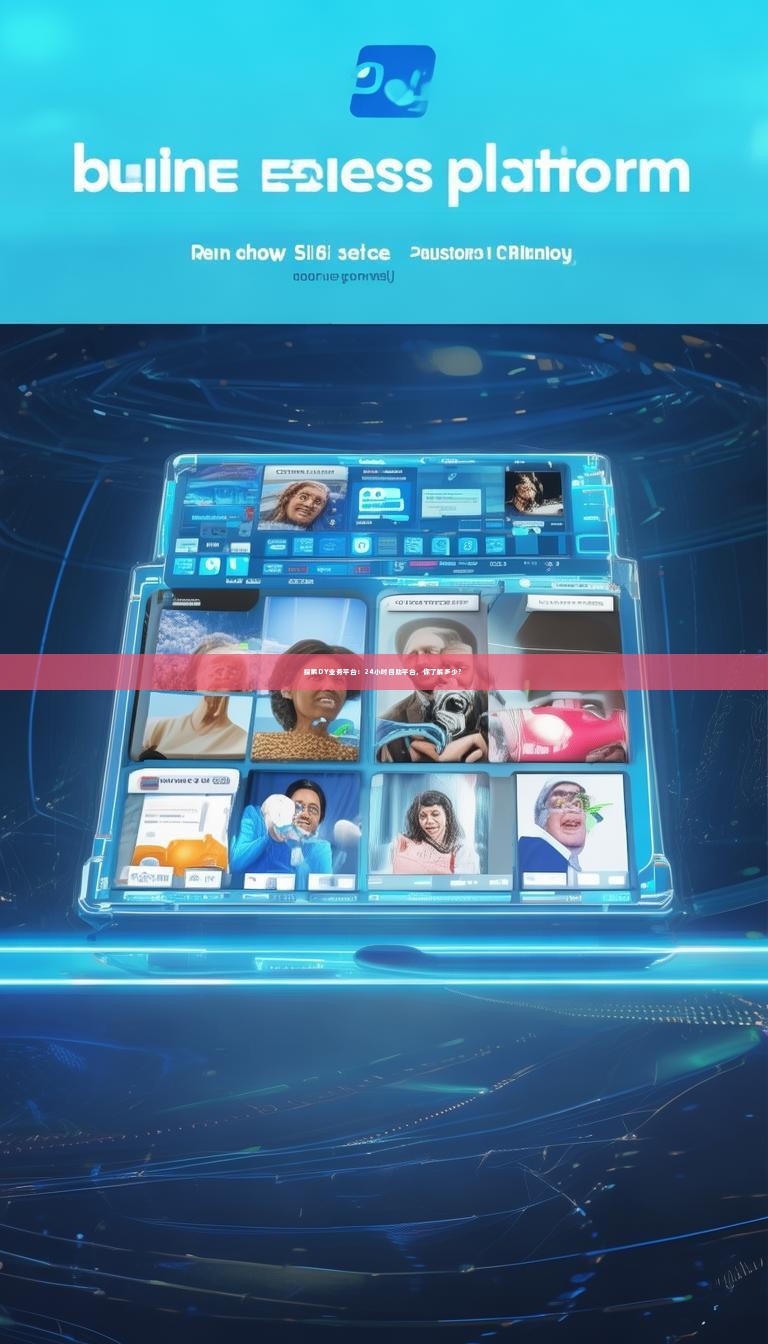 探索DY业务平台：24小时自助平台，你了解多少？