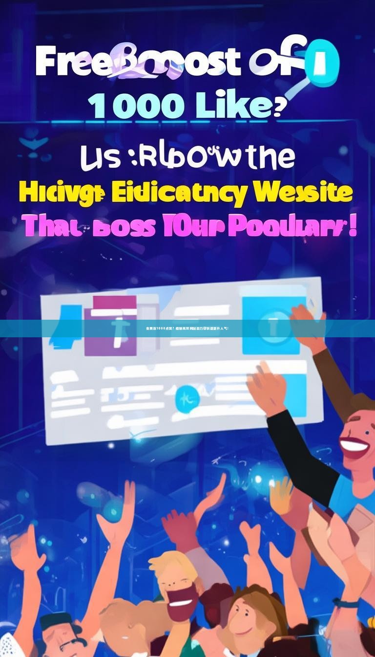 免费涨1000点赞？揭秘高效网站助力你快速提升人气！