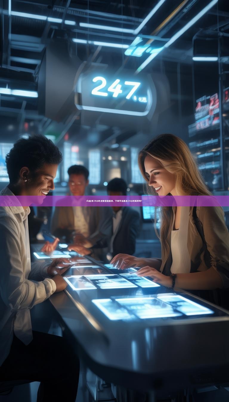 dy业务24小时点赞自助服务，下单平台真的24小时高效吗？